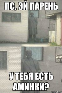 ПС, ЭЙ ПАРЕНЬ У ТЕБЯ ЕСТЬ АМИНКИ?