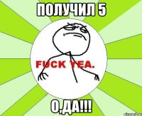 Получил 5 О,да!!!