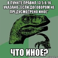 В пункте правил 13.5.6.16 указано "если договором не предусмотрено иное" что иное?