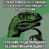 Если укр.армия не несет никаких потерь в зоне АТО и не нуждается в подкреплении, то почему тогда Парашенко объявил мобилизацию?