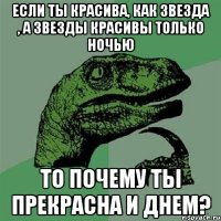 Если ты красива, как звезда , а звезды красивы только ночью То почему ты прекрасна и днем?