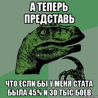 а теперь представь что если бы у меня стата была 45% и 30 тыс боев