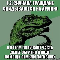 Т.е. сначала граждане скидываются на армию а потом получают часть денег обратно в виде помощи семьям погибших