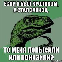 если я был кроликом, а стал зайкой, то меня повысили или понизили?