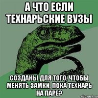 а что если технарьские вузы созданы для того, чтобы менять замки, пока технарь на паре?