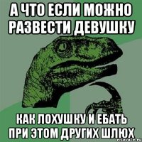 а что если можно развести девушку как лохушку и ебать при этом других шлюх