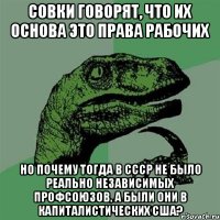 Совки говорят, что их основа это права рабочих Но почему тогда в СССР не было реально независимых профсоюзов, а были они в капиталистических США?