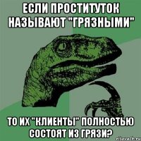 если проституток называют "грязными" то их "клиенты" полностью состоят из грязи?