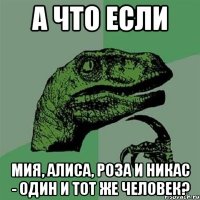 а что если мия, алиса, роза и никас - один и тот же человек?