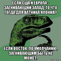 Если США и Европа - загнивающий Запад, то что тогда для ватника Япония? Если Восток, по умолчанию, загнивающим быть не может.