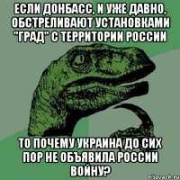 Если Донбасс, и уже давно, обстреливают установками "Град" с территории России То почему Украина до сих пор не объявила России войну?