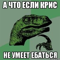 а что если крис не умеет ебаться