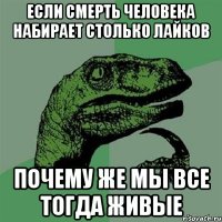 Если смерть человека набирает столько лайков почему же мы все тогда живые