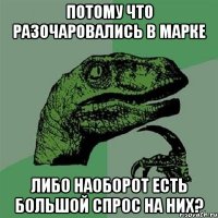 потому что разочаровались в марке либо наоборот есть большой спрос на них?