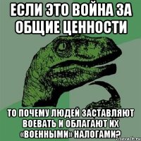 Если это война за общие ценности то почему людей заставляют воевать и облагают их «военными» налогами?