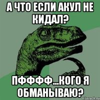 А что если акул не кидал? Пфффф...Кого я обманываю?