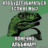 кто будет убираться , если не мы? КОНЕЧНО АЛЬБИНА!!!