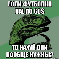 Если футболки UAL по 60$ то нахуй они вообще нужны?