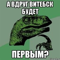 А ВДРУГ ВИТЕБСК БУДЕТ ПЕРВЫМ?