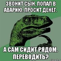 Звонит сын. Попал в Аварию. Просит денег. А сам сидит рядом. Переводить?