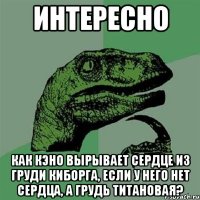 интересно как кэно вырывает сердце из груди киборга, если у него нет сердца, а грудь титановая?