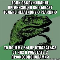 Если обслуживание организации вызывает только негативную реакцию то почему бы не отказаться от них и работать с профессионалами?