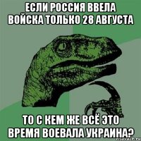 Если Россия ввела войска только 28 августа ТО С КЕМ ЖЕ ВСЁ ЭТО ВРЕМЯ ВОЕВАЛА УКРАИНА?