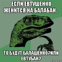 Если Евтушенко женится на Балабан.. То будут Балашенко?Или Евтубан?