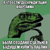 а что если, дескридитация фаертайма была создана с целью в будущем купить паблик