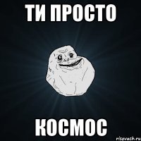 Ти просто КОСМОС