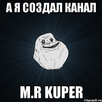 а я создал канал M.R KupeR