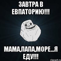 Завтра в Евпаторию!!! Мама,папа,море...Я ЕДУ!!!