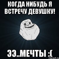 Когда нибудь я встречу девушку! Ээ..мечты :(