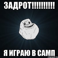 ЗАДРОТ!!!!!!!!!! Я играю в самп