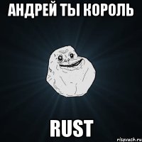 Андрей ты король RUST