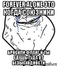 Forever alone это когда союзники бросили фланг и ты едешь туда от безысходности