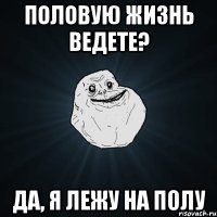 половую жизнь ведете? да, я лежу на полу