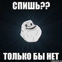 спишь?? только бы нет