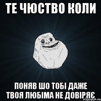 те чюство коли поняв шо тобі даже твоя любіма не довіряє