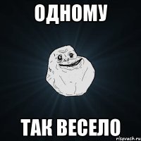 одному так весело