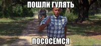 Пошли гулять пососёмся