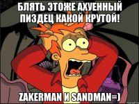 Блять этоже ахуенный пиздец какой крутой! ZAKERMAN И SanDman=)