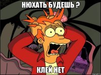 нюхать будешь ? клей нет