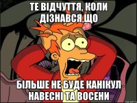 Те відчуття, коли дізнався,що більше не буде канікул навесні та восени