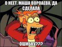 О неет, Маша Вороаева, да сделала ОШИБКУ???