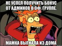 Не успел получить бонус от админов в Оф. группе, мамка выгнала из дома