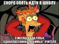 Скоро опять идти в школу 9 месяцев ада,тупые одноклассники,"любимые" учителя