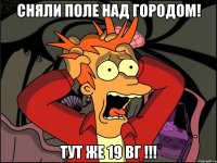 Сняли поле над городом! тут же 19 вг !!!