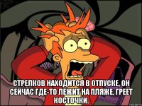  Стрелков находится в отпуске, он сейчас где-то лежит на пляже, греет косточки.