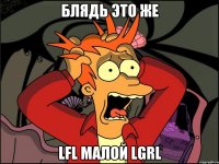 Блядь это же lFl МаЛой lGRl